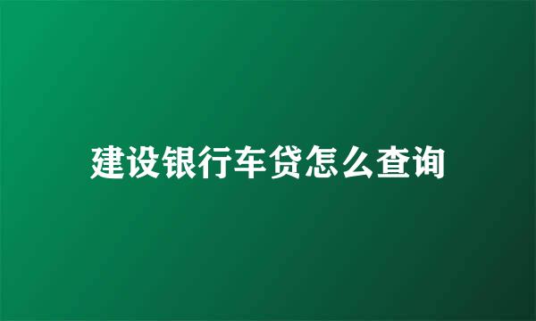 建设银行车贷怎么查询