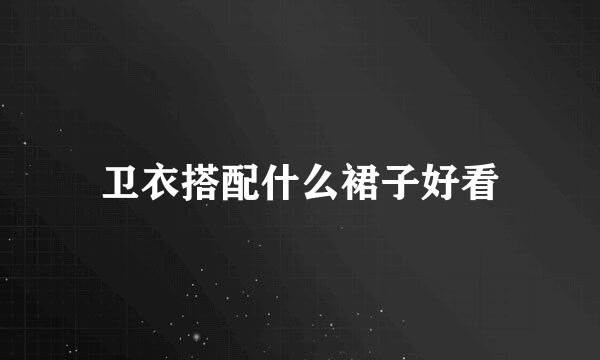 卫衣搭配什么裙子好看