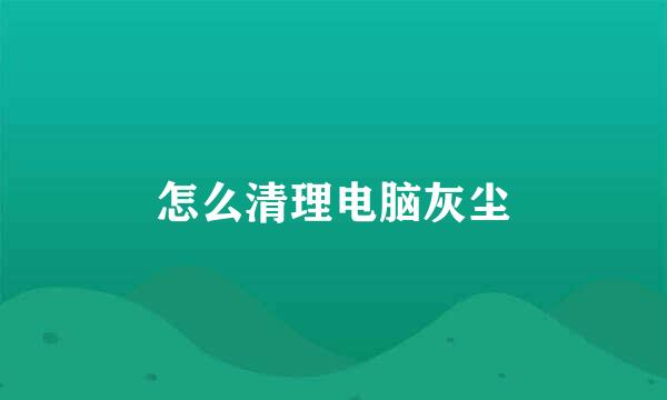 怎么清理电脑灰尘