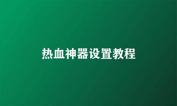 热血神器设置教程