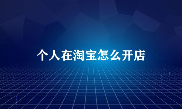 个人在淘宝怎么开店