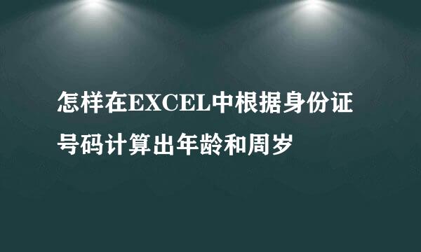怎样在EXCEL中根据身份证号码计算出年龄和周岁
