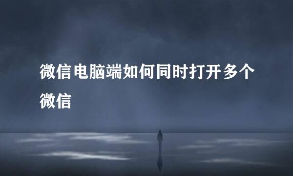 微信电脑端如何同时打开多个微信