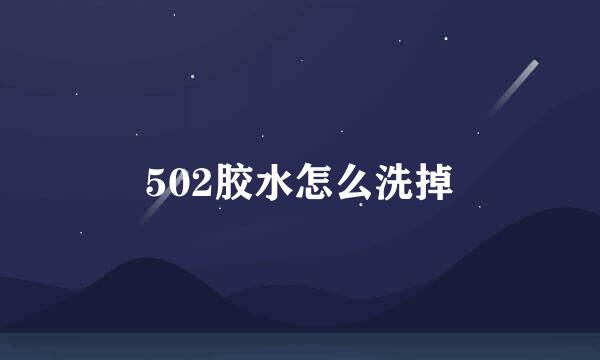 502胶水怎么洗掉
