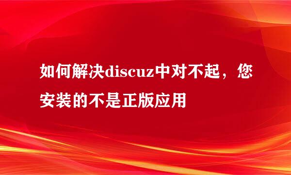 如何解决discuz中对不起，您安装的不是正版应用