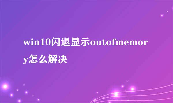 win10闪退显示outofmemory怎么解决