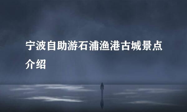 宁波自助游石浦渔港古城景点介绍