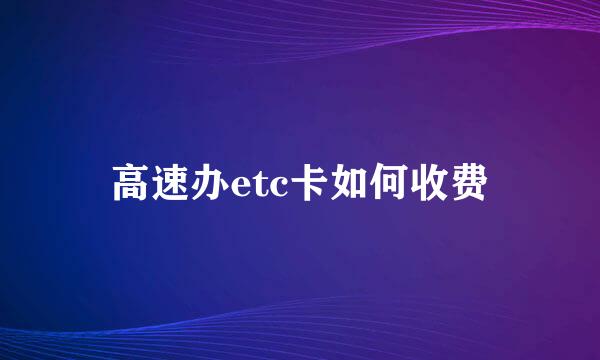 高速办etc卡如何收费