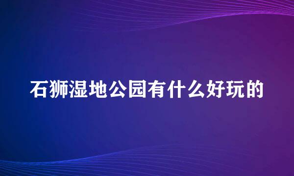 石狮湿地公园有什么好玩的
