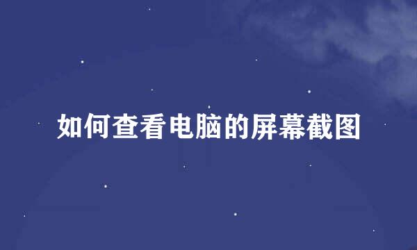 如何查看电脑的屏幕截图