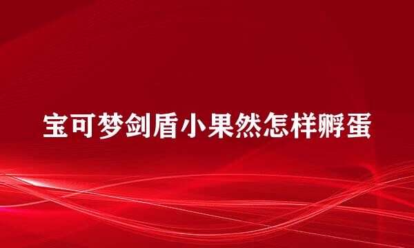 宝可梦剑盾小果然怎样孵蛋