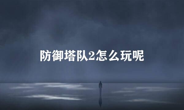 防御塔队2怎么玩呢