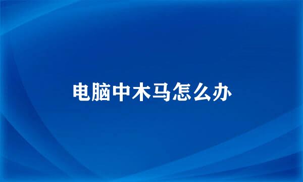 电脑中木马怎么办