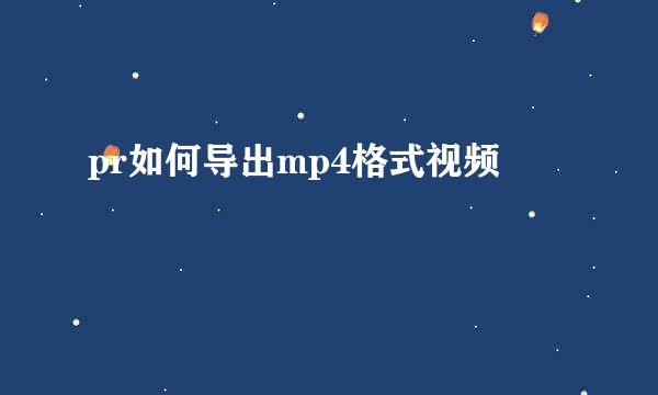 pr如何导出mp4格式视频