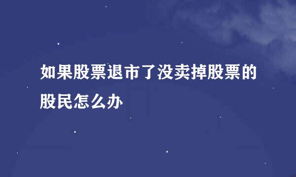如果股票退市了没卖掉股票的股民怎么办