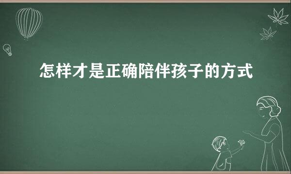 怎样才是正确陪伴孩子的方式