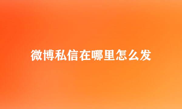 微博私信在哪里怎么发