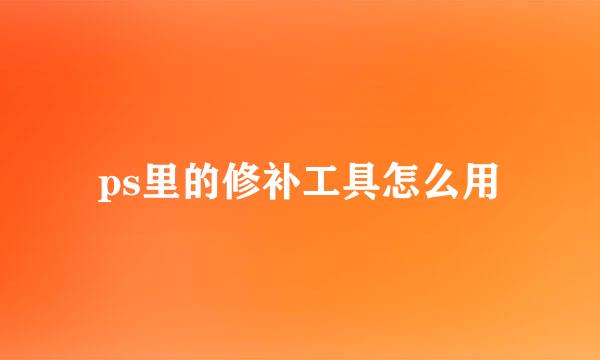 ps里的修补工具怎么用