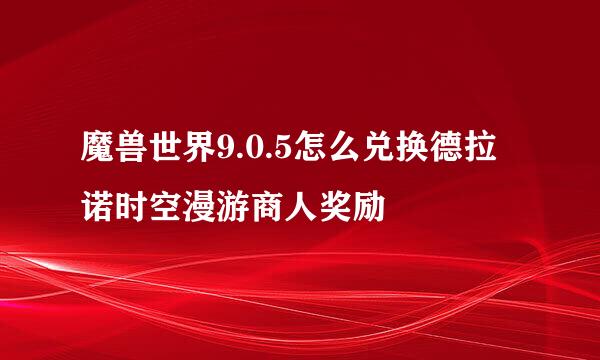魔兽世界9.0.5怎么兑换德拉诺时空漫游商人奖励