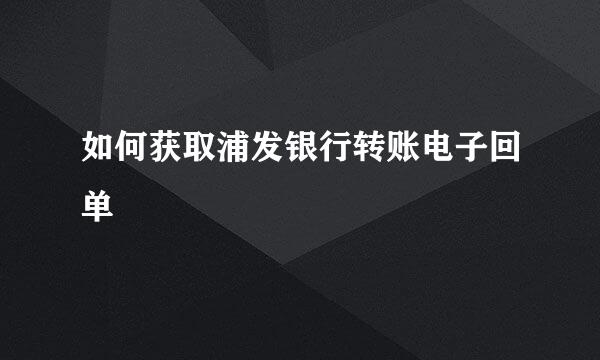 如何获取浦发银行转账电子回单