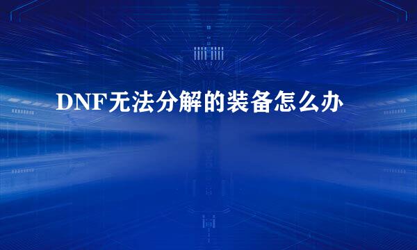 DNF无法分解的装备怎么办