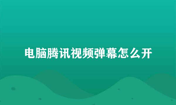 电脑腾讯视频弹幕怎么开