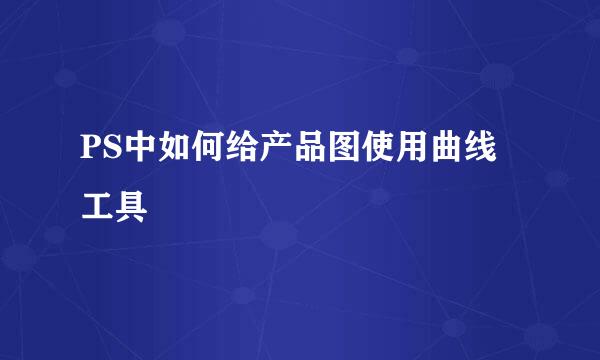 PS中如何给产品图使用曲线工具