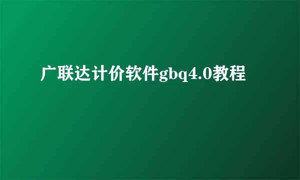广联达计价软件gbq4.0教程