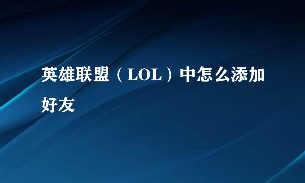 英雄联盟（LOL）中怎么添加好友
