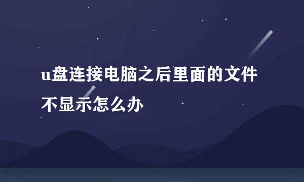 u盘连接电脑之后里面的文件不显示怎么办
