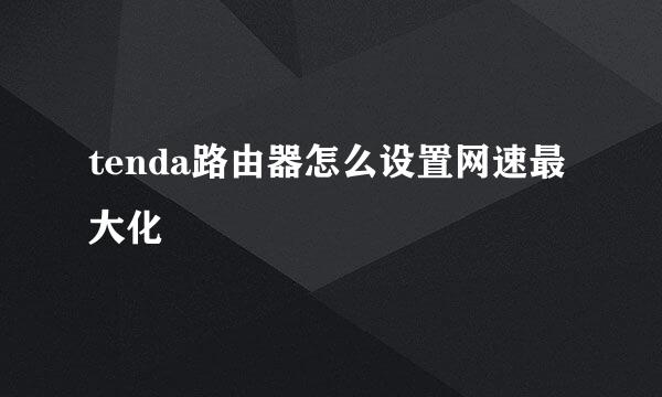 tenda路由器怎么设置网速最大化