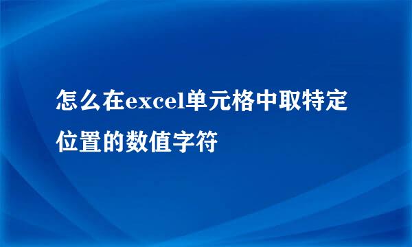 怎么在excel单元格中取特定位置的数值字符