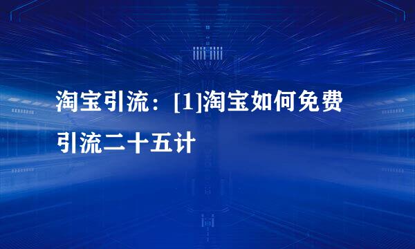 淘宝引流：[1]淘宝如何免费引流二十五计