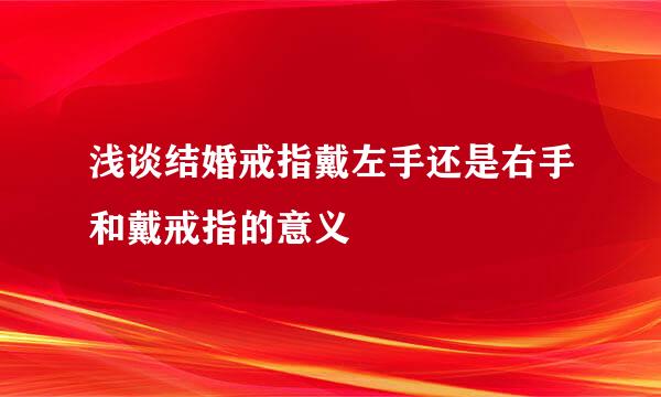 浅谈结婚戒指戴左手还是右手和戴戒指的意义