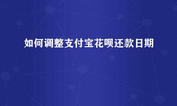 如何调整支付宝花呗还款日期