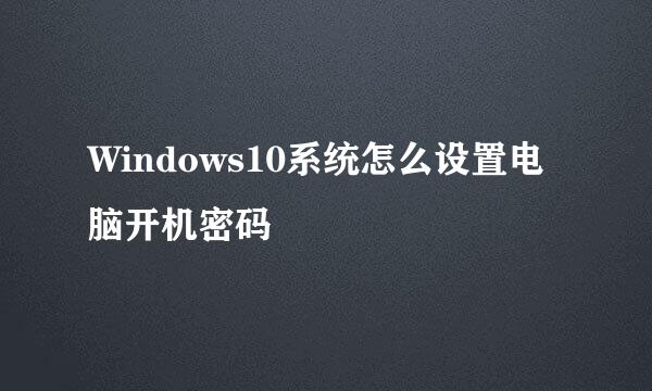 Windows10系统怎么设置电脑开机密码