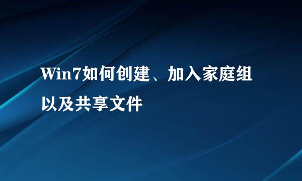 Win7如何创建、加入家庭组以及共享文件