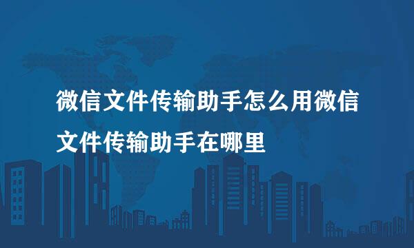 微信文件传输助手怎么用微信文件传输助手在哪里