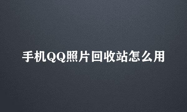 手机QQ照片回收站怎么用