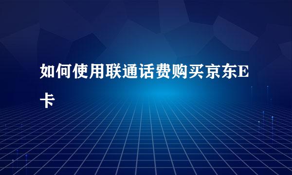 如何使用联通话费购买京东E卡
