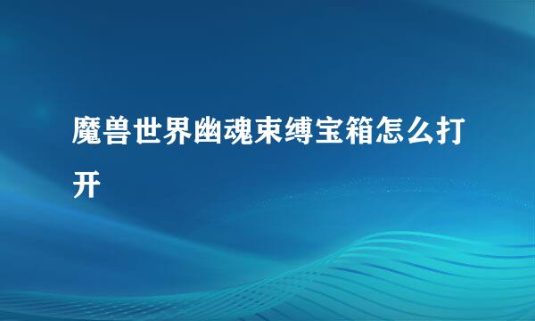 魔兽世界幽魂束缚宝箱怎么打开