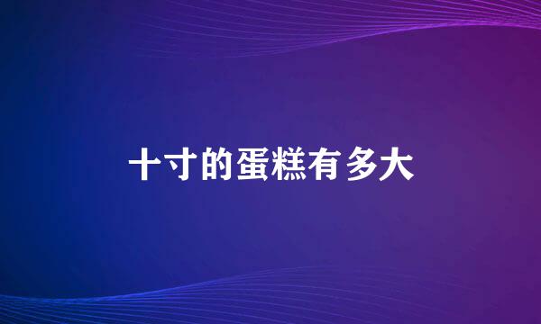 十寸的蛋糕有多大