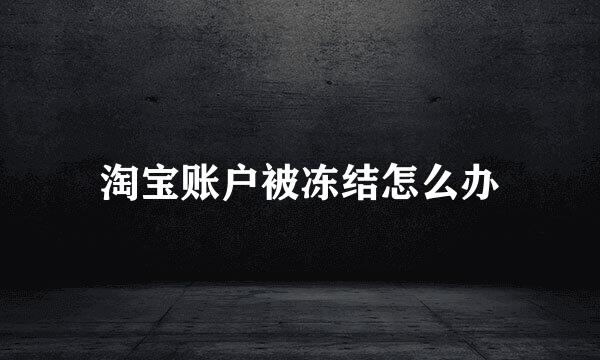 淘宝账户被冻结怎么办