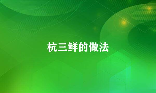 杭三鲜的做法