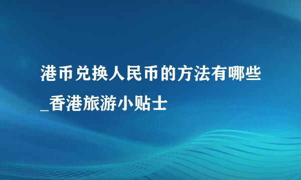 港币兑换人民币的方法有哪些_香港旅游小贴士