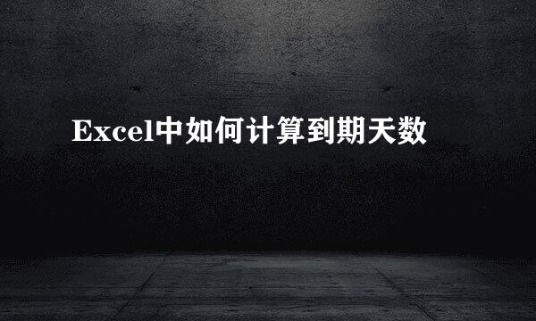 Excel中如何计算到期天数