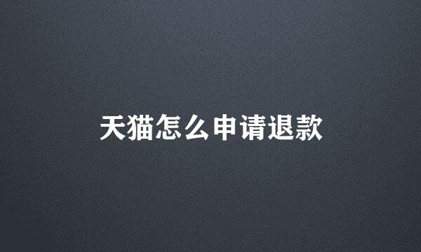 天猫怎么申请退款