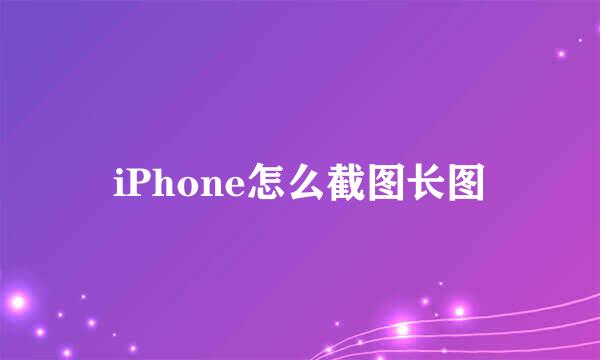 iPhone怎么截图长图