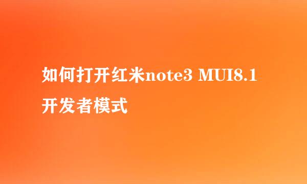 如何打开红米note3 MUI8.1 开发者模式