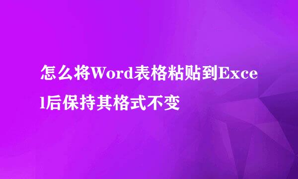 怎么将Word表格粘贴到Excel后保持其格式不变